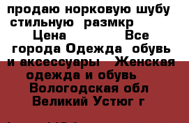 продаю норковую шубу, стильную, размкр 50-52 › Цена ­ 85 000 - Все города Одежда, обувь и аксессуары » Женская одежда и обувь   . Вологодская обл.,Великий Устюг г.